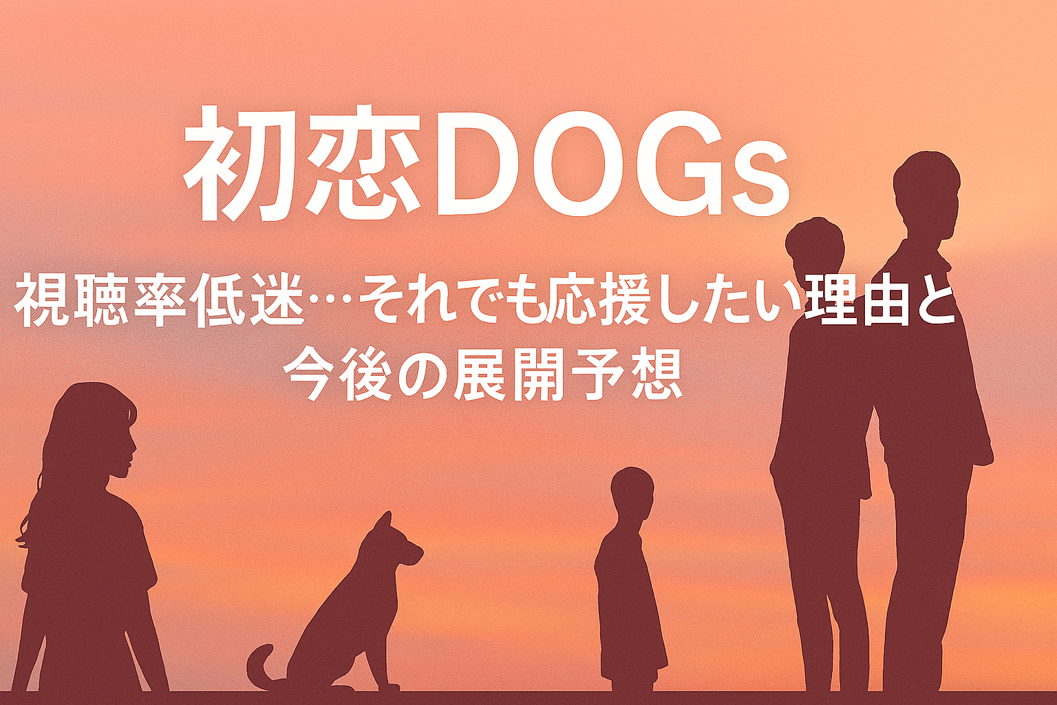 初恋DOGsのアイキャッチ画像。夕焼けのグラデーション背景に、3人の男女と1匹の犬のシルエットが並ぶ。右寄せの白い文字で「初恋DOGs 視聴率低迷…それでも応援したい理由と今後の展開予想」と書かれている温かみのあるデザイン。