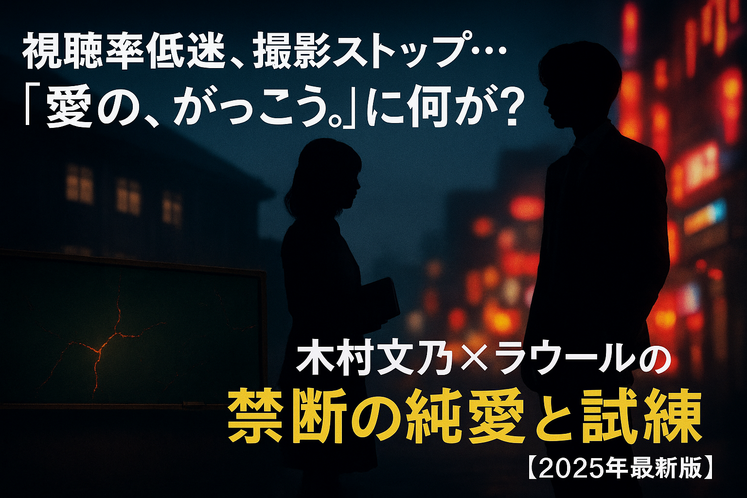 『愛の、がっこう。』のアイキャッチ画像。シルエットの女性教師とスーツ姿のホストが向かい合い、背景には校舎とネオン街が交錯。ひび割れた黒板と『視聴率低迷、撮影ストップ…「愛の、がっこう。」に何が？ 木村文乃×ラウールの禁断の純愛と試練【2025年最新版】』というテキストが表示されている。