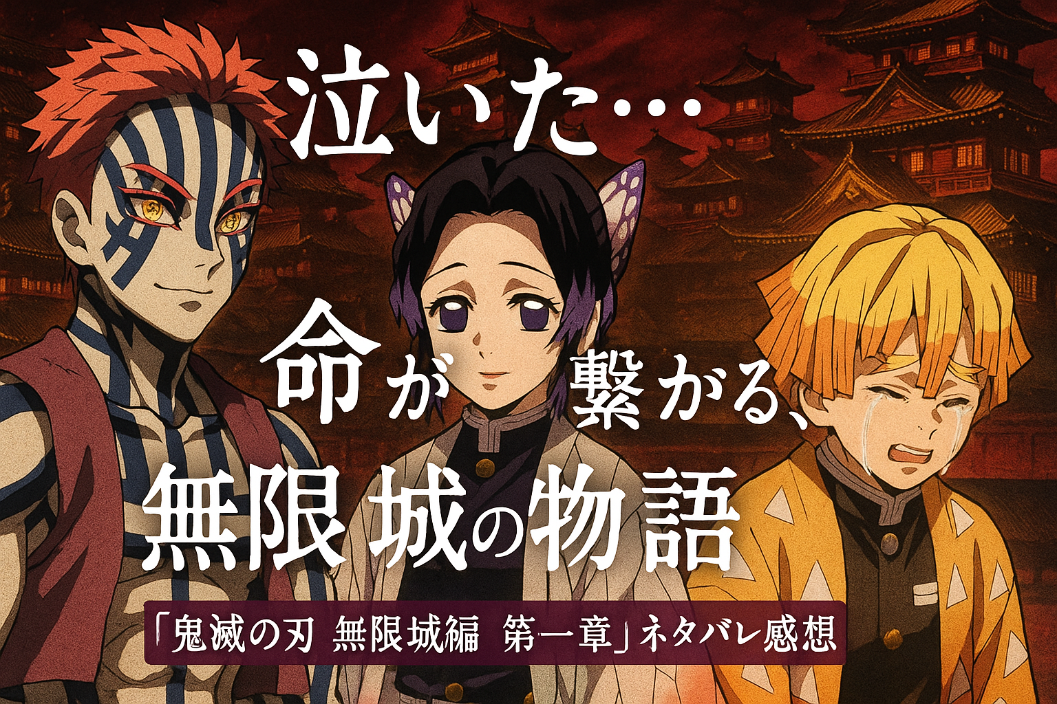 「鬼滅の刃 無限城編 第一章」の感動を伝えるアイキャッチ画像。無限城を背景に、赤と黒を基調とした荘厳な和風デザインで、「泣いた…命が繋がる、無限城の物語。」のキャッチコピーが描かれている。